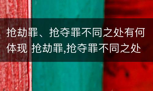 抢劫罪、抢夺罪不同之处有何体现 抢劫罪,抢夺罪不同之处有何体现区别