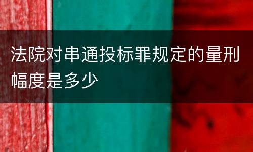 法院对串通投标罪规定的量刑幅度是多少