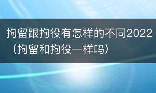 拘留跟拘役有怎样的不同2022（拘留和拘役一样吗）