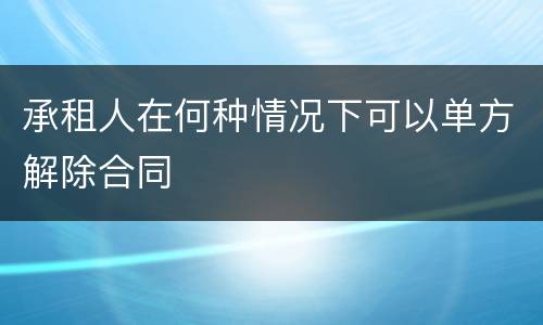 承租人在何种情况下可以单方解除合同