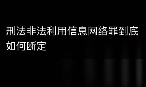 刑法非法利用信息网络罪到底如何断定