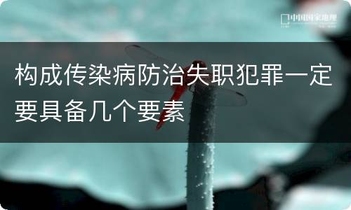 构成传染病防治失职犯罪一定要具备几个要素