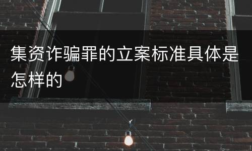 集资诈骗罪的立案标准具体是怎样的