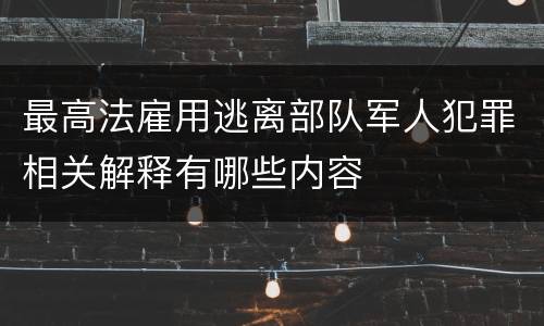 最高法雇用逃离部队军人犯罪相关解释有哪些内容