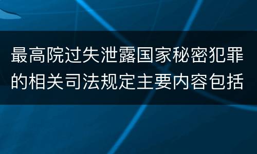 最高院过失泄露国家秘密犯罪的相关司法规定主要内容包括什么