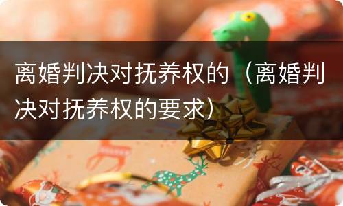 离婚判决对抚养权的（离婚判决对抚养权的要求）