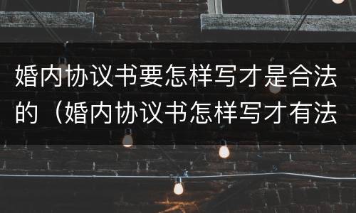 婚内协议书要怎样写才是合法的（婚内协议书怎样写才有法律效力）