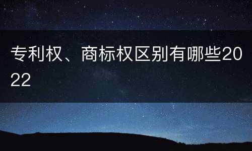 专利权、商标权区别有哪些2022