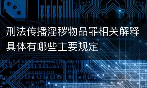 刑法传播淫秽物品罪相关解释具体有哪些主要规定
