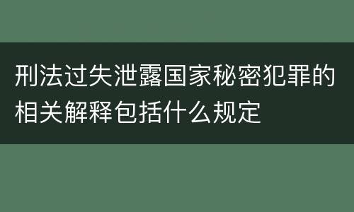 刑法过失泄露国家秘密犯罪的相关解释包括什么规定
