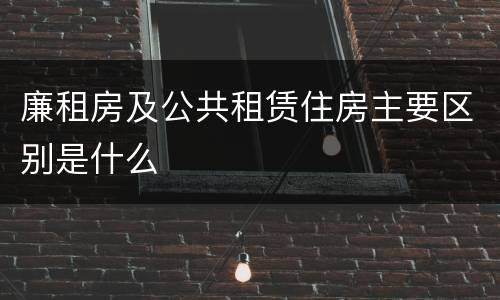 廉租房及公共租赁住房主要区别是什么