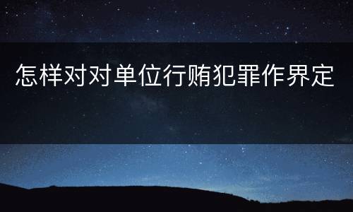 怎样对对单位行贿犯罪作界定