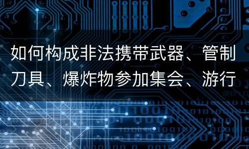 如何构成非法携带武器、管制刀具、爆炸物参加集会、游行、示威罪