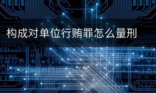 构成对单位行贿罪怎么量刑