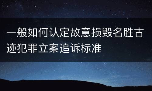 一般如何认定故意损毁名胜古迹犯罪立案追诉标准