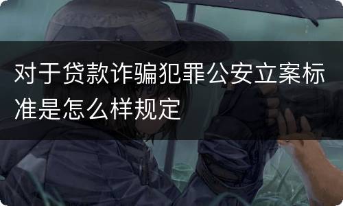 对于贷款诈骗犯罪公安立案标准是怎么样规定