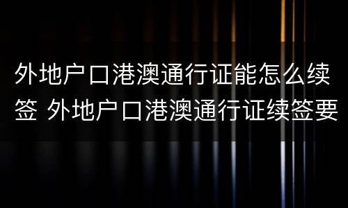 外地户口港澳通行证能怎么续签 外地户口港澳通行证续签要多久