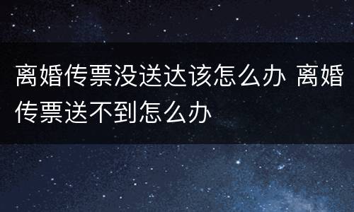 离婚传票没送达该怎么办 离婚传票送不到怎么办