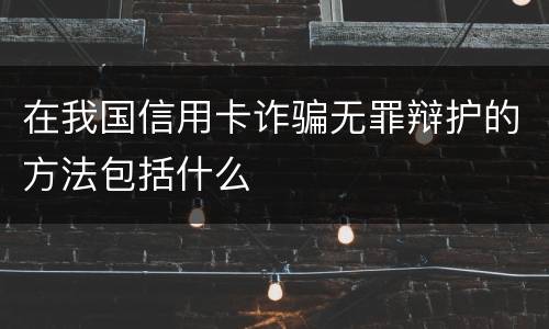 在我国信用卡诈骗无罪辩护的方法包括什么