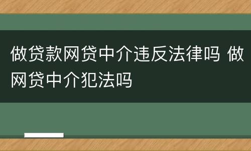 做贷款网贷中介违反法律吗 做网贷中介犯法吗