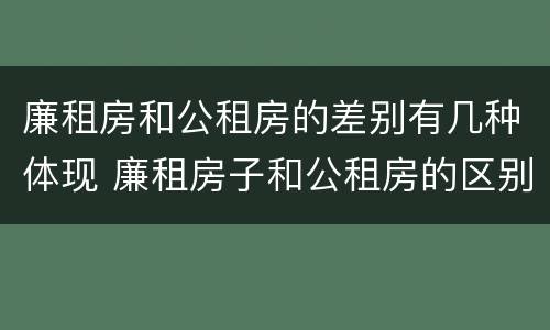 廉租房和公租房的差别有几种体现 廉租房子和公租房的区别