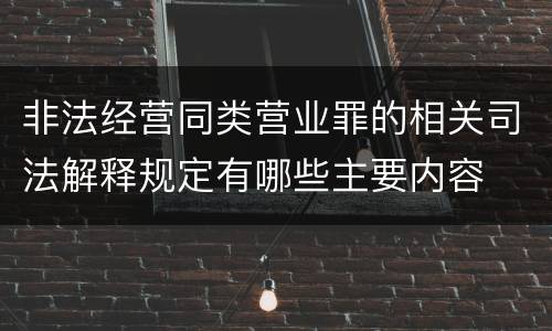 非法经营同类营业罪的相关司法解释规定有哪些主要内容