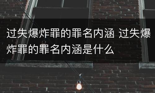 过失爆炸罪的罪名内涵 过失爆炸罪的罪名内涵是什么