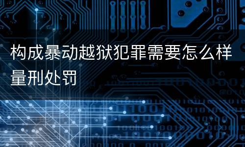 构成暴动越狱犯罪需要怎么样量刑处罚