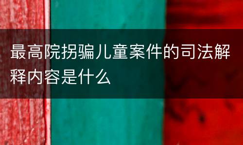 最高院拐骗儿童案件的司法解释内容是什么