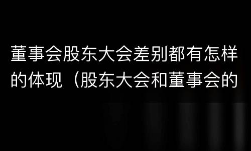 董事会股东大会差别都有怎样的体现（股东大会和董事会的权力边界）