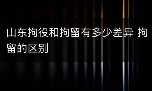 山东拘役和拘留有多少差异 拘留的区别