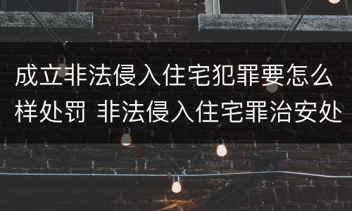 成立非法侵入住宅犯罪要怎么样处罚 非法侵入住宅罪治安处罚