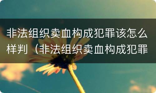 非法组织卖血构成犯罪该怎么样判（非法组织卖血构成犯罪该怎么样判定）