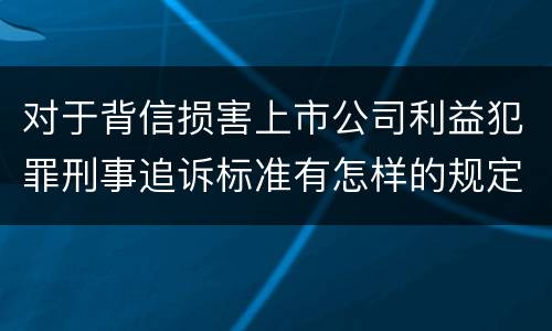 对于背信损害上市公司利益犯罪刑事追诉标准有怎样的规定