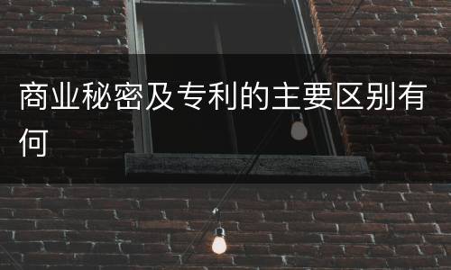 商业秘密及专利的主要区别有何