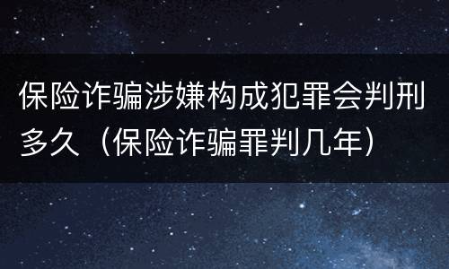 保险诈骗涉嫌构成犯罪会判刑多久（保险诈骗罪判几年）