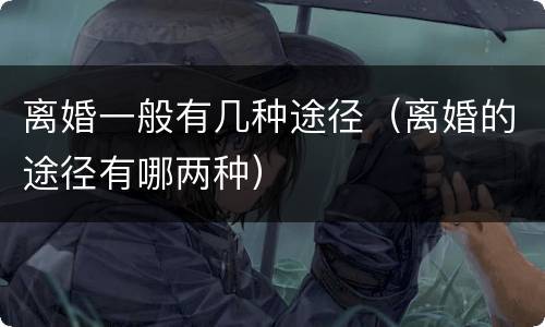 离婚一般有几种途径（离婚的途径有哪两种）