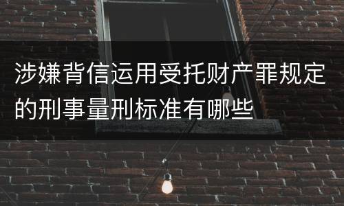 涉嫌背信运用受托财产罪规定的刑事量刑标准有哪些