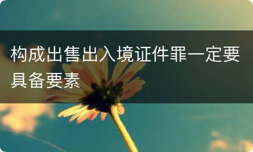 构成出售出入境证件罪一定要具备要素