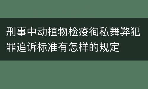 刑事中动植物检疫徇私舞弊犯罪追诉标准有怎样的规定