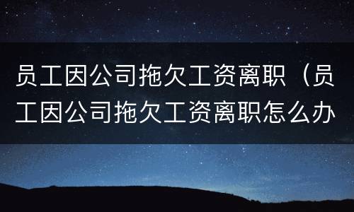 员工因公司拖欠工资离职（员工因公司拖欠工资离职怎么办）