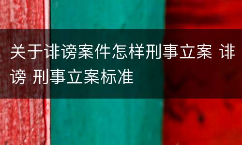 关于诽谤案件怎样刑事立案 诽谤 刑事立案标准