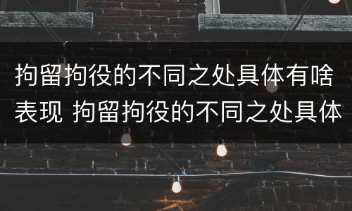 拘留拘役的不同之处具体有啥表现 拘留拘役的不同之处具体有啥表现呢
