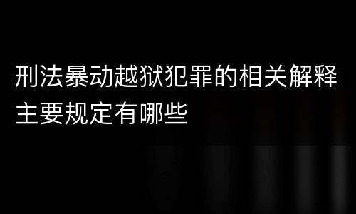 刑法暴动越狱犯罪的相关解释主要规定有哪些