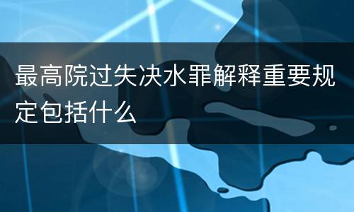 最高院过失决水罪解释重要规定包括什么