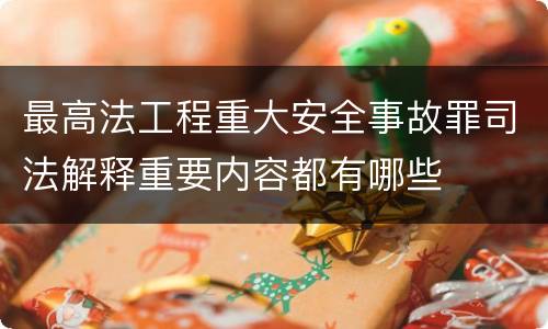 最高法工程重大安全事故罪司法解释重要内容都有哪些