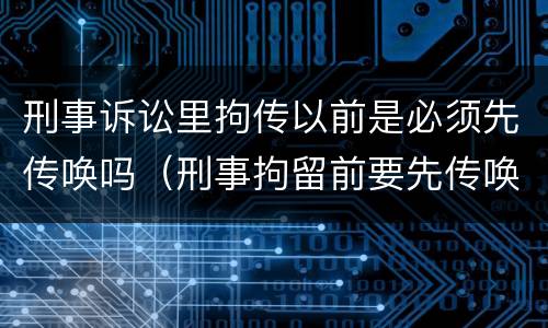 刑事诉讼里拘传以前是必须先传唤吗（刑事拘留前要先传唤吗）