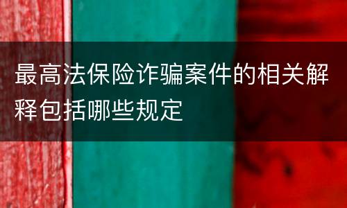 最高法保险诈骗案件的相关解释包括哪些规定