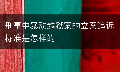 刑事中暴动越狱案的立案追诉标准是怎样的