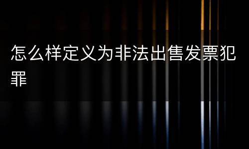 怎么样定义为非法出售发票犯罪